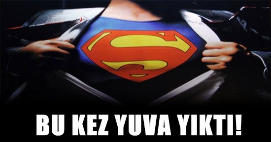 SUPERMAN BU KEZ YUVA YIKTI!