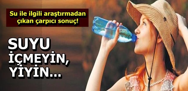 SUYU İÇMEYİN, YİYİN…