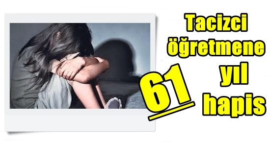 TACİZCİ ÖĞRETMENE 61 YIL HAPİS