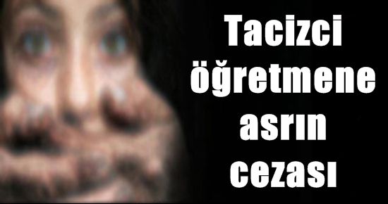 TACİZCİ ÖĞRETMENE ASRIN CEZASI!