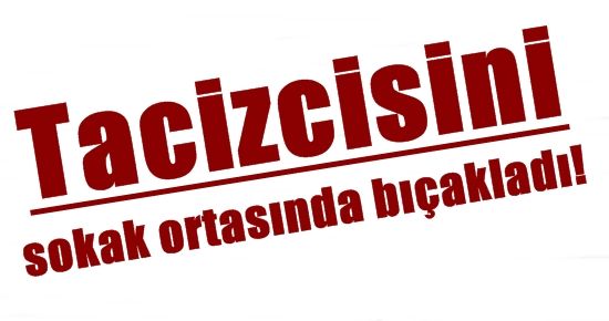 TACİZCİSİNİ SOKAK ORTASINDA BIÇAKLADI