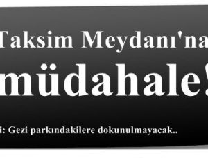 TAKSİM’DE MÜDAHALE BAŞLADI…