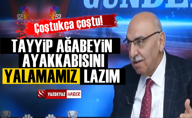 Tayyip ağabeyin ayakkabısını elimizle yalamamız lazım