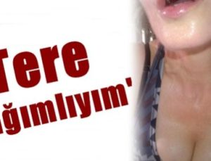 ‘TERE BAĞIMLIYIM…’