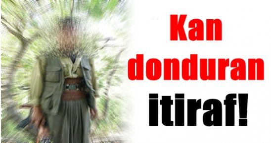 TERÖRİSTTEN KAN DONDURAN İTİRAF!