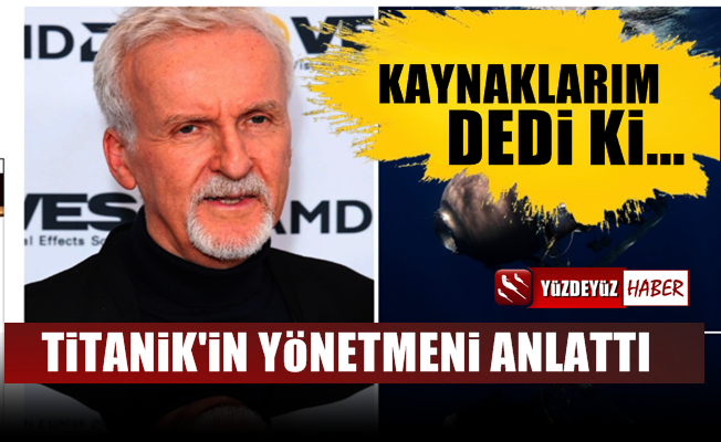 Titanik'in ünlü yönetmeni kayıp denizaltını anlattı