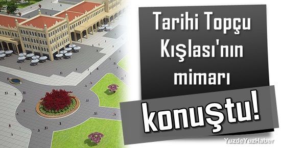 TOPÇU KIŞLASI’NIN MİMARI KONUŞTU…