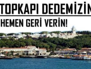 ‘TOPKAPI DEDEMİZİN, HEMEN GERİ VERİN’