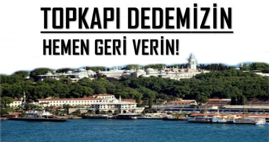 ‘TOPKAPI DEDEMİZİN, HEMEN GERİ VERİN’