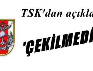 TSK: ÇEKİLMEDİK!