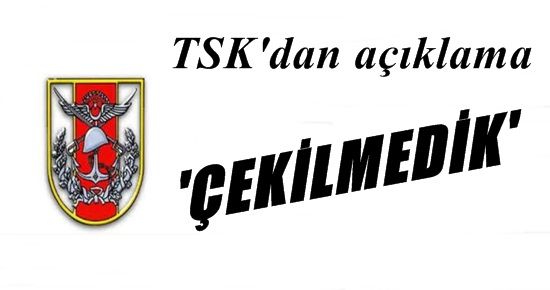 TSK: ÇEKİLMEDİK!