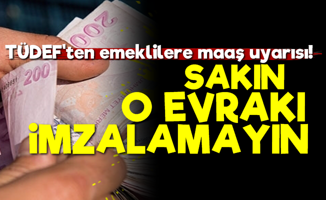 TÜDEF: Emekliler O Evrakı İmzalamamalı…