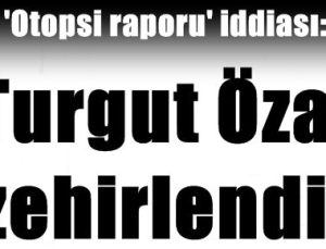 TURGUT ÖZAL ZEHİRLENDİ!