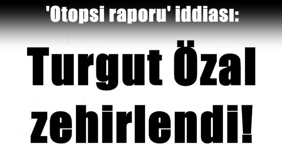 TURGUT ÖZAL ZEHİRLENDİ!