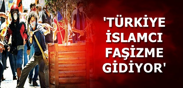 ‘TÜRKİYE İSLAMCI FAŞİZME GİDİYOR’