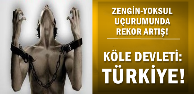 TÜRKİYE ‘KÖLE DEVLETİ’ OLDU!