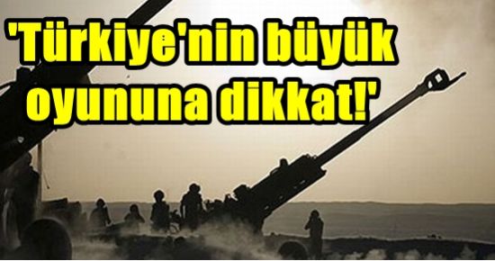 ‘TÜRKİYE’NİN BÜYÜK OYUNUNA DİKKAT!’