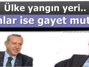 ÜLKE YANGIN YERİ, ONLARSA GAYET MUTLU!