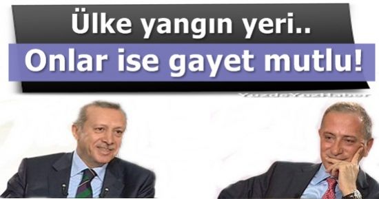 ÜLKE YANGIN YERİ, ONLARSA GAYET MUTLU!