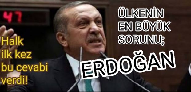 ÜLKENİN EN BÜYÜK SORUNU: ERDOĞAN…