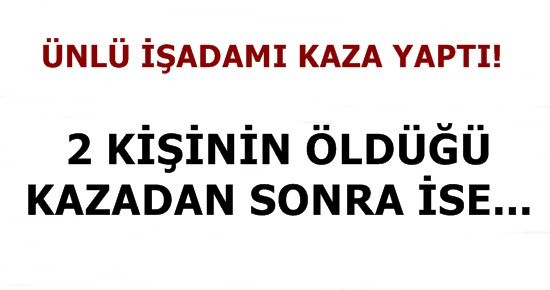 ÜNLÜ İŞADAMI KAZA YAPTI, KAZADAN SONRA İSE…