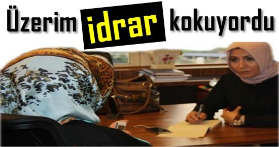 ‘ÜZERİM İDRAR KOKUYORDU’