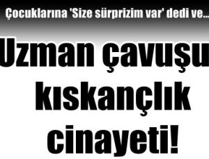 UZMAN ÇAVUŞ’UN KISKANÇLIK CİNAYETİ!