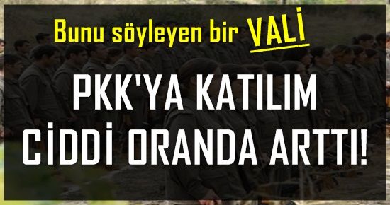 VALİ: PKK’YA KATILIM CİDDİ ARTTI!