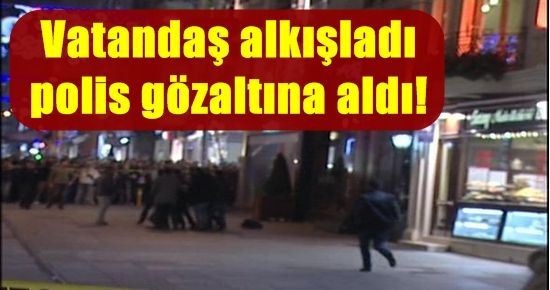 VATANDAŞ ALKIŞLADI, POLİS GÖZALTINA ALDI!