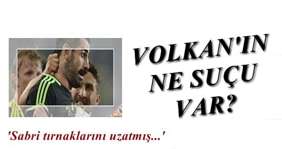 VOLKAN’IN NE SUÇU, GÜNAHI VAR?