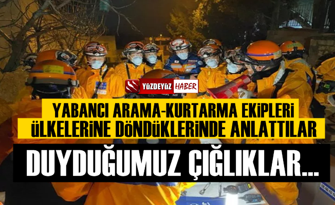 Yabancı arama-kurtarma ekipleri öyle şeyler anlattılar ki…