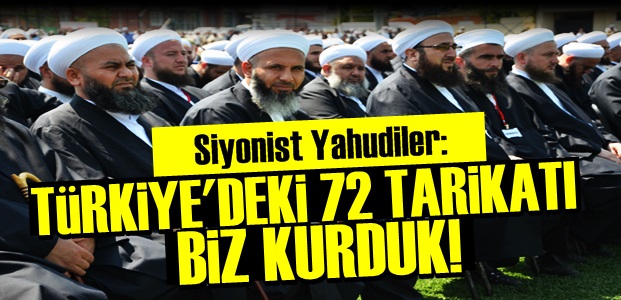 YAHUDİLER: TÜRKİYE'DEKİ 72 TARİKATI BİZ KURDUK…