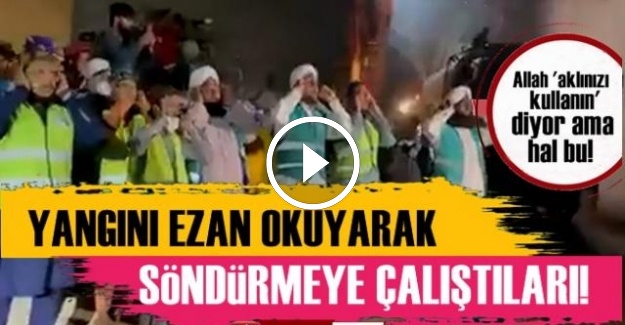 YANGINI EZAN OKUYARAK SÖNDÜRMEYE ÇALIŞTILAR