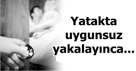 YATAKTA UYGUNSUZ YAKALAYINCA…