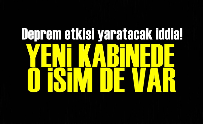 Yeni Kabinede O İsimde Var!