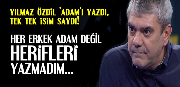 YILMAZ ÖZDİL 'ADAM'LARI YAZDI…