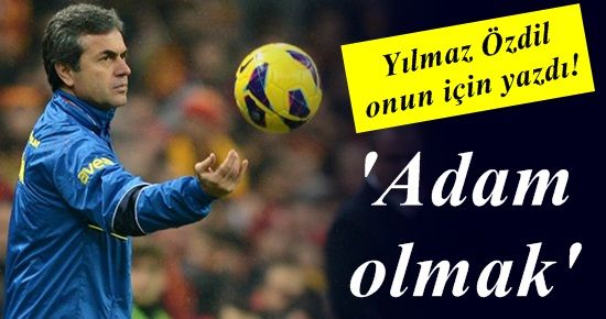 YILMAZ ÖZDİL YAZDI: ADAM OLMAK…