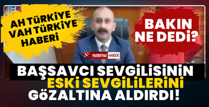 Koca Başsavcı Sevgilisinin Eski Sevgililerini Gözaltına Aldırdı