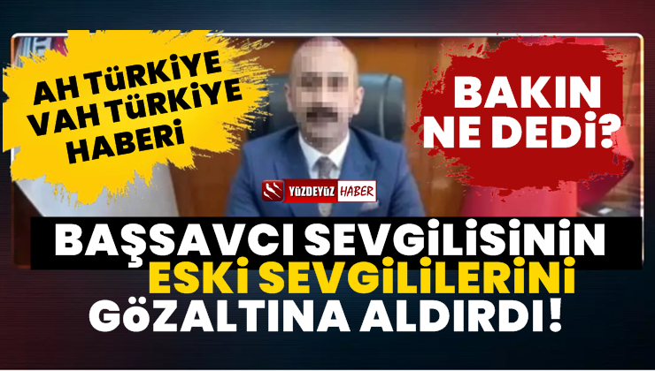 Koca Başsavcı Sevgilisinin Eski Sevgililerini Gözaltına Aldırdı