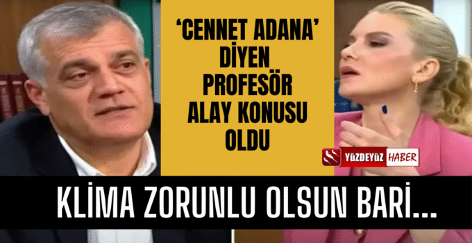 ‘Cennet Adana’ diyen profesör alay konusu oldu