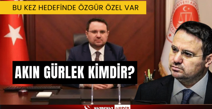 Özgür Özel’i hedef alan Akın Gürlek kimdir, nereli, nasıl tanınıyor?
