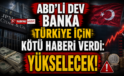 ABD’li dev banka Türkiye için kötü haberi verdi! Yükselecek