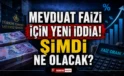 Mevduat faizi için yeni iddia! Şimdi ne olacak?