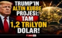 Trump’ın Altın Kubbe planı: Tam 1,2 trilyon dolar