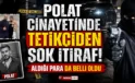Can Polat cinayetinde tetikçiden şok itiraf!
