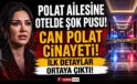 Polat ailesine otelde şok pusu! Can Polat cinayetinde ilk detaylar