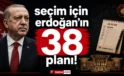 Baskın Seçim için Erdoğan’ın 38 planı!