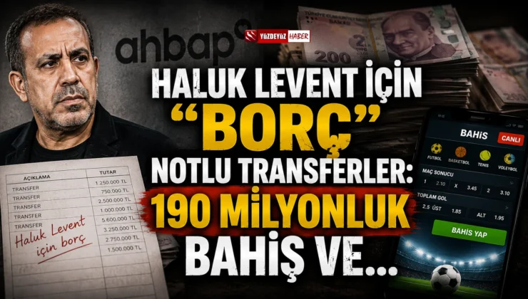 Haluk Levent için borç” notlu transferler: 190 Milyonluk Bahis ve “İzaha Muhtaç” Trafik