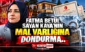 Fatma Betül Sayan Kaya’nın Mal Varlığına Dondurma Hamlesi